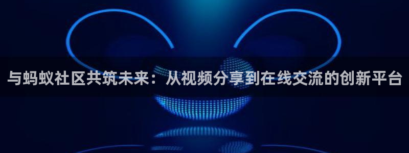 糖心vlgo柚子猫网页：与蚂蚁社区共筑未来：从视频分享到在线
